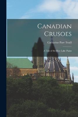 Canadian Crusoes: A Tale of the Rice Lake Plains - Traill, Catharine Parr