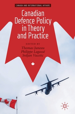 Canadian Defence Policy in Theory and Practice - Juneau, Thomas (Editor), and Lagass, Philippe (Editor), and Vucetic, Srdjan (Editor)