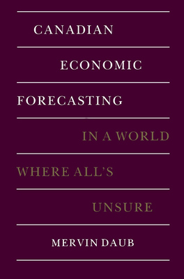 Canadian Economic Forecasting: In a World Where All's Unsure - Daub, Mervin