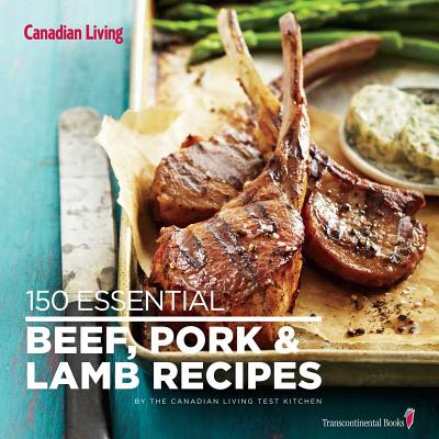 Canadian Living: 150 Essential Beef, Pork and Lamb Recipes - Canadian Living