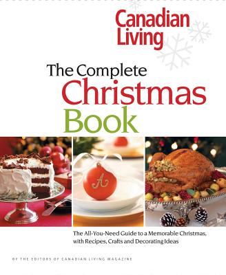 Canadian Living: The Complete Christmas Book: The All-You-Need Guide to a Memorable Christmas with Recipes, Crafts and Decorating Ideas - Canadian Living