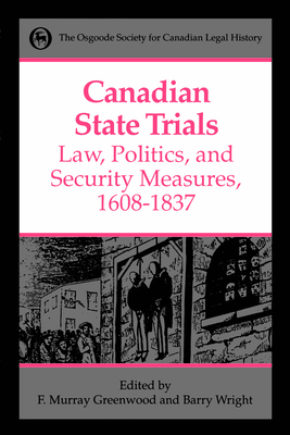 Canadian State Trials, Volume I: Law, Politics, and Security Measures, 1608-1837 - Greenwood, Frank Murray (Editor), and Wright, Barry (Editor)