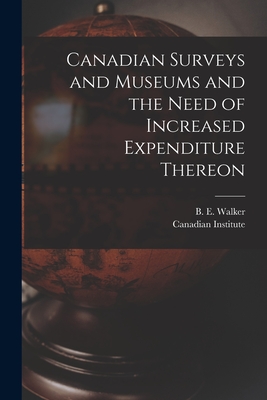 Canadian Surveys and Museums and the Need of Increased Expenditure Thereon [microform] - Walker, B E (Byron Edmund) 1848-1924 (Creator), and Canadian Institute (Creator)