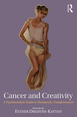 Cancer and Creativity: A Psychoanalytic Guide to Therapeutic Transformation - Dreifuss-Kattan, Esther (Editor)