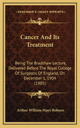 Cancer and Its Treatment: Being the Bradshaw Lecture, Delivered Before the Royal College of Surgeons of England, on December 1, 1904 (1905)