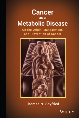 Cancer as a Metabolic Disease: On the Origin, Management, and Prevention of Cancer - Seyfried, Thomas