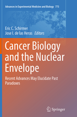 Cancer Biology and the Nuclear Envelope: Recent Advances May Elucidate Past Paradoxes - Schirmer, Eric C (Editor), and De Las Heras, Jose I (Editor)