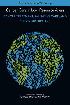 Cancer Care in Low-Resource Areas: Cancer Treatment, Palliative Care, and Survivorship Care: Proceedings of a Workshop - National Academies of Sciences, Engineering, and Medicine, and Health and Medicine Division, and Board on Health Care Services