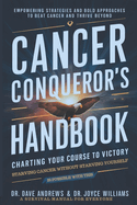 Cancer Conqueror's Handbook: Charting Your Course to Victory/Empowering Strategies and Bold Approaches to Beat Cancer and Thrive Beyond