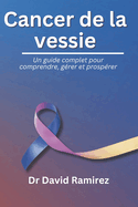 Cancer de la vessie: Un guide complet pour comprendre, grer et prosprer