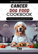 Cancer Dog Food Cookbook: The Complete Guide to Canine Vet-Approved Homemade Quick and Easy Recipes for a Tail Wagging and Healthier Furry Friend.