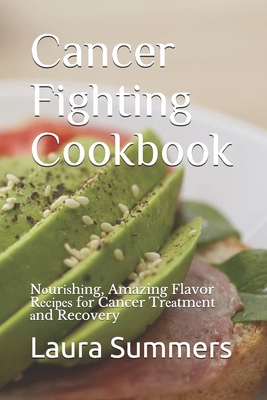 Cancer Fighting Cookbook: N&#1086;ur&#1110;&#1109;h&#1110;ng, Amazing Flavor R&#1077;&#1089;&#1110;&#1088;&#1077;&#1109; f&#1086;r Cancer Tr&#1077;&#1072;tm&#1077;nt &#1072;nd Recovery - Summers, Laura