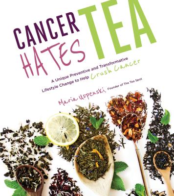 Cancer Hates Tea: A Unique Preventive and Transformative Lifestyle Change to Help Crush Cancer - Uspenski, Maria, and Hardy, Dr. (Foreword by)