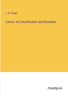 Cancer: its Classification and Remedies - Bright, J W