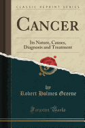 Cancer: Its Nature, Causes, Diagnosis and Treatment (Classic Reprint)