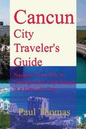 Cancun City Traveler's Guide: Navigate Your Way to Unforgettable Experiences in a Mexico's City