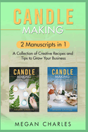 Candle Making: 2 Manuscripts in 1 - A Collection of Creative Recipes and Tips to Grow Your Business