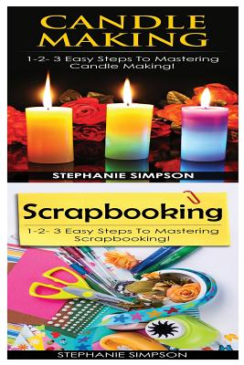 Candle Making & Scrapbooking: 1-2-3 Easy Steps to Mastering Candle Making! & 1-2-3 Easy Steps to Mastering Scrapbooking! - Simpson, Stephanie