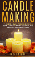 Candle Making: Your Basic Guide To Candle Making: Be an Expert in Making Colorful and Aromatic Candles At Home