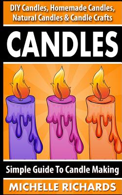 Candles: Simple Guide To Candle Making - DIY Candles, Homemade Candles, Natural Candles & Candle Crafts - Richards, Michelle