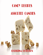 Candy Recipes, Assorted Candies: 47 Different Recipes, Divinity, Gelatin, Hard, Liqueur, Mints, Lollypop, Red Hot Divinity
