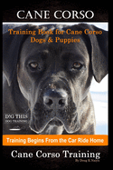Cane Corso Training Book for Cane Corso Dogs & Puppies By D!G THIS DOG Training, Training Begins from the Car Ride Home, Cane Corso Training