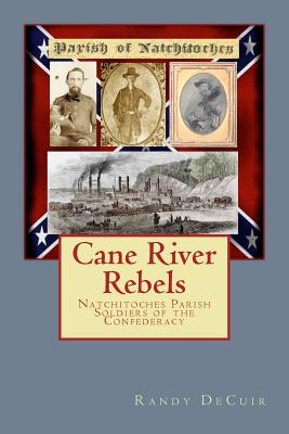 Cane River Rebels: Natchitoches Parish Soldiers of the Confederacy - Decuir, Randy