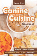 Canine Cuisine Cookbook: Simple, Wholesome Homemade Dog Food Recipes