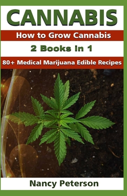 Cannabis: 2 Books in 1: How to Grow Cannabis & 80+ Medical Marijuana Edible Recipes - Peterson, Nancy