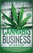 Cannabis Business Startup: Easy and complete beginner's guide to legally start, run and grow your successful cannabis business. Everything you need to make money in the cannabis industry
