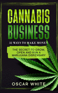Cannabis Business: The Secret To GROW, OPEN and RUN a Marijuana Dispensary - 32 WAYS TO MAKE MONEY