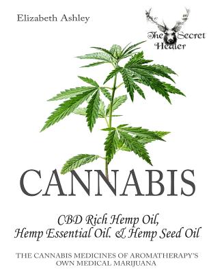 Cannabis: CBD Rich Hemp Oil, Hemp Essential Oil and Hemp Seed Oil: The Cannabis Medicines of Aromatherapy's Own Medical Marijuana (Black and White Edition) - Ashley, Elizabeth