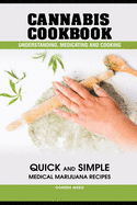 Cannabis Cookbook: Understanding, Medicating and Cooking QUICK and SIMPLE Medical Marijuana Recipes