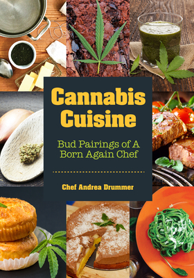 Cannabis Cuisine: Bud Pairings of a Born Again Chef (Cannabis Cookbook or Weed Cookbook, Marijuana Gift, Cooking Edibles, Cooking with Cannabis) - Drummer, Andrea