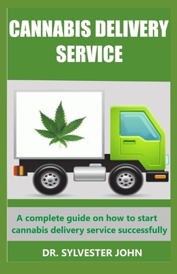 Cannabis Delivery Service: A complete guide on how to start cannabis delivery service successfully - John, Sylvester