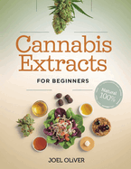 Cannabis Extracts for Beginners 2025: The Essential Beginner's Guide to Creating Medical Marijuana Extracts: Easy Recipes for Health-Boosting Oils, Butters, and Edibles at Home