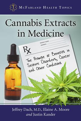Cannabis Extracts in Medicine: The Promise of Benefits in Seizure Disorders, Cancer and Other Conditions - Dach, Jeffrey, and Moore, Elaine A, and Kander, Justin