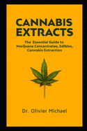Cannabis Extracts: The Essential Guide to Marijuana Concentrates, Edibles, Cannabis Extraction