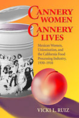 Cannery Women, Cannery Lives: Mexican Women, Unionization, and the California Food Processing Industry, 1930-1950 - Ruiz, Vicki L