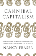 Cannibal Capitalism: How Our System Is Devouring Democracy, Care, and the Planet and What We Can Do about It