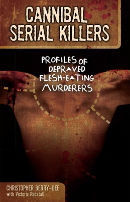 Cannibal Serial Killers: Profiles of Depraved Flesh-Eating Murderers - Berry-Dee, Christopher