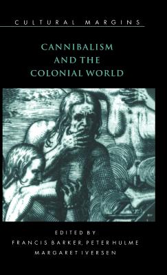 Cannibalism and the Colonial World - Barker, Francis (Editor), and Hulme, Peter (Editor), and Iversen, Margaret (Editor)