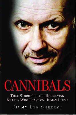 Cannibals: True Stories of the Horrifying Killers Who Feast on Human Flesh - Shreeve, Jimmy Lee