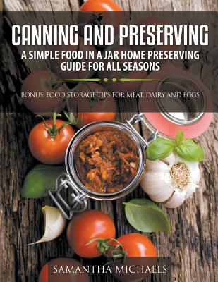 Canning and Preserving: A Simple Food In A Jar Home Preserving Guide for All Seasons: Bonus: Food Storage Tips for Meat, Dairy and Eggs - Michaels, Samantha