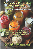 Canning and Preserving for Beginners: Fermentation Fundamentals: Easy, Probiotic-Rich Recipes to Preserve Vegetables, Dairy, Grains & More for Gut Health and Flavor