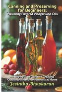 Canning and Preserving for Beginners: Mastering Flavored Vinegars and Oils: A Step-by-Step Guide to Creating Gourmet Infused Condiments at Home