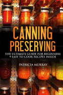 Canning and Preserving: The Ultimate Guide for Beginners: (All about Supplies, Equipment + 9 Easy Recipes for Dummies)