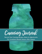 Canning Journal: Record Your Canning Recipes, Notes & Adjustments for Consistent Results Season After Season
