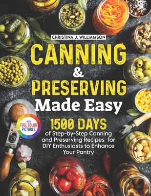 Canning & Preserving Made Easy: 1500 Days of Step-by-Step Canning and Preserving Recipes for DIY Enthusiasts to Enhance Your Pantry Full Color Edition - Williamson, Christina J