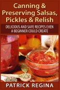 Canning & Preserving Salsas, Pickles & Relish: Delicious and Safe Recipes Even a Beginner Could Create